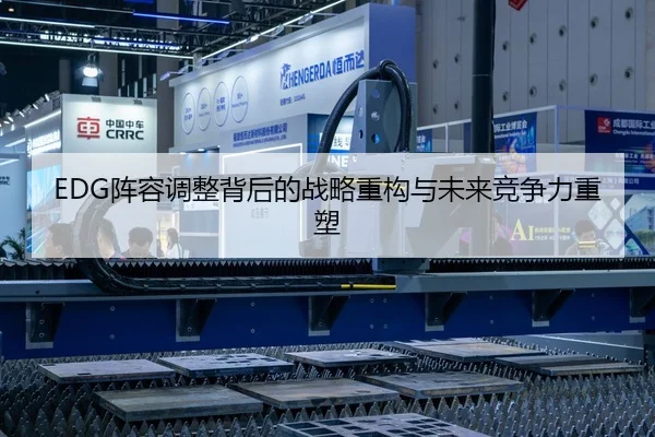EDG阵容调整背后的战略重构与未来竞争力重塑
