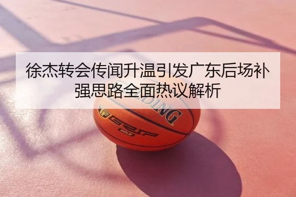 徐杰转会传闻升温引发广东后场补强思路全面热议解析